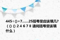 445÷()=7......25括号里应该填几?（() () 2 4 6 7 8 请问括号里该填什么）
