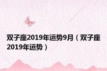 双子座2019年运势9月（双子座2019年运势）