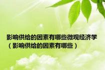 影响供给的因素有哪些微观经济学（影响供给的因素有哪些）