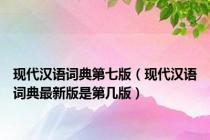 现代汉语词典第七版（现代汉语词典最新版是第几版）