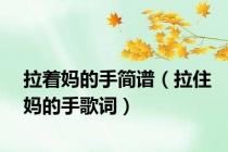 拉着妈的手简谱（拉住妈的手歌词）