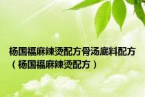 杨国福麻辣烫配方骨汤底料配方（杨国福麻辣烫配方）