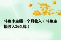 斗鱼小主播一个月收入（斗鱼主播收入怎么算）
