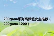 200gana系列高颜值女主推荐（200gana 1200）