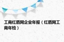 工商红盾网企业年报（红盾网工商年检）