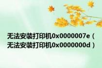 无法安装打印机0x0000007e（无法安装打印机0x0000000d）