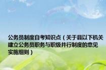 公务员制度自考知识点（关于县以下机关建立公务员职务与职级并行制度的意见 实施细则）