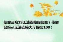 使命召唤19无法连接服务器（使命召唤ol无法连接大厅服务100）
