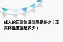 成人的正常体温范围是多少（正常体温范围是多少）