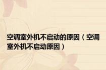 空调室外机不启动的原因（空调室外机不启动原因）