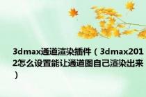 3dmax通道渲染插件（3dmax2012怎么设置能让通道图自己渲染出来）