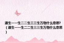 道生一一生二二生三三生万物什么意思?（道生一一生二二生三三生万物什么意思）