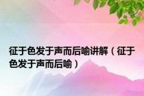 征于色发于声而后喻讲解（征于色发于声而后喻）