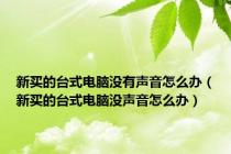 新买的台式电脑没有声音怎么办（新买的台式电脑没声音怎么办）