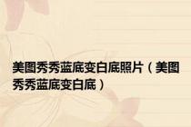 美图秀秀蓝底变白底照片（美图秀秀蓝底变白底）