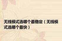 无线模式选哪个最稳定（无线模式选哪个最快）