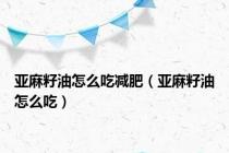 亚麻籽油怎么吃减肥（亚麻籽油怎么吃）