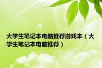 大学生笔记本电脑推荐游戏本（大学生笔记本电脑推荐）
