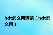 hdt怎么用酒馆（hdt怎么用）