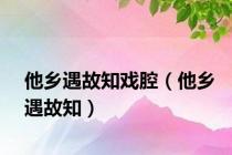他乡遇故知戏腔（他乡遇故知）