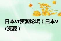 日本vr资源论坛（日本vr资源）