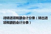 待转进项税额会计分录（转出进项税额的会计分录）