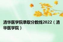 清华医学院录取分数线2022（清华医学院）