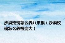 沙漠玫瑰怎么养八爪根（沙漠玫瑰怎么养根变大）