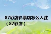 87彩店彩票店怎么入驻（87彩店）