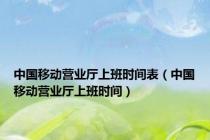 中国移动营业厅上班时间表（中国移动营业厅上班时间）