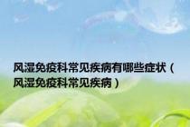风湿免疫科常见疾病有哪些症状（风湿免疫科常见疾病）