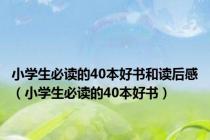 小学生必读的40本好书和读后感（小学生必读的40本好书）