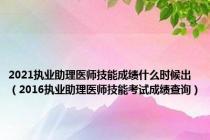 2021执业助理医师技能成绩什么时候出（2016执业助理医师技能考试成绩查询）