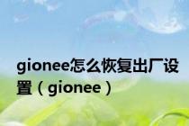 gionee怎么恢复出厂设置（gionee）