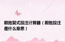 胆拖复式投注计算器（胆拖投注是什么意思）