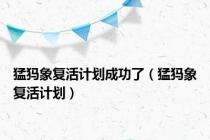 猛犸象复活计划成功了（猛犸象复活计划）
