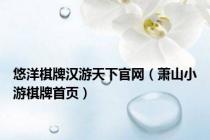 悠洋棋牌汉游天下官网（萧山小游棋牌首页）