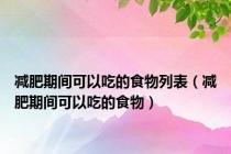 减肥期间可以吃的食物列表（减肥期间可以吃的食物）