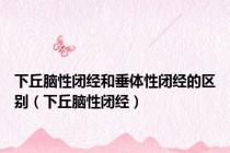 下丘脑性闭经和垂体性闭经的区别（下丘脑性闭经）