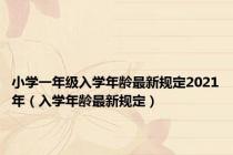 小学一年级入学年龄最新规定2021年（入学年龄最新规定）