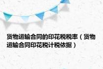 货物运输合同的印花税税率（货物运输合同印花税计税依据）
