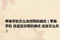 苹果手机怎么关闭耳机模式（苹果手机 总是显示耳机模式 应该怎么弄）