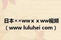 日本××wwⅹⅹww视频（www luluhei com）