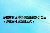 多空布林线指标参数设置多少合适（多空布林线选股公式）