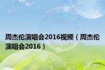 周杰伦演唱会2016视频（周杰伦演唱会2016）