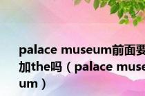 palace museum前面要加the吗（palace museum）
