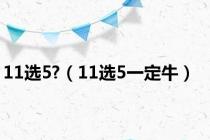 11选5?（11选5一定牛）