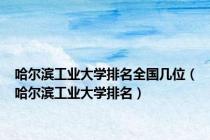 哈尔滨工业大学排名全国几位（哈尔滨工业大学排名）