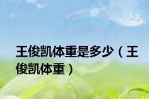 王俊凯体重是多少（王俊凯体重）