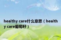 healthy care什么意思（healthy care葡萄籽）